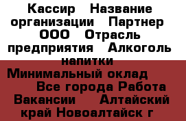 Кассир › Название организации ­ Партнер, ООО › Отрасль предприятия ­ Алкоголь, напитки › Минимальный оклад ­ 27 000 - Все города Работа » Вакансии   . Алтайский край,Новоалтайск г.